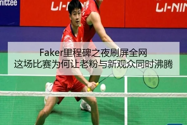 Faker里程碑之夜刷屏全网 这场比赛为何让老粉与新观众同时沸腾